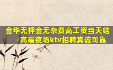 金华无押金无杂费高工资当天结-高端夜场ktv招聘真诚可靠
